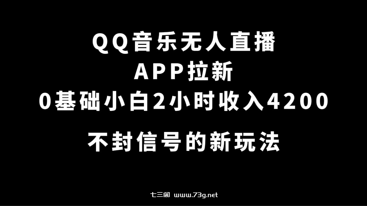 QQ音乐无人直播APP拉新，0基础小白2小时收入4200 不封号新玩法(附500G素材)-七三阁