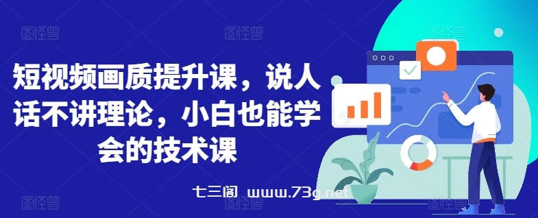 短视频画质提升课，说人话不讲理论，小白也能学会的技术课-七三阁