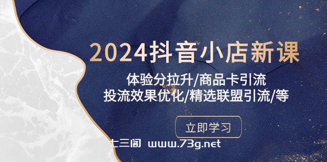 2024抖音小店新课，体验分拉升/商品卡引流/投流效果优化/精选联盟引流/等-七三阁