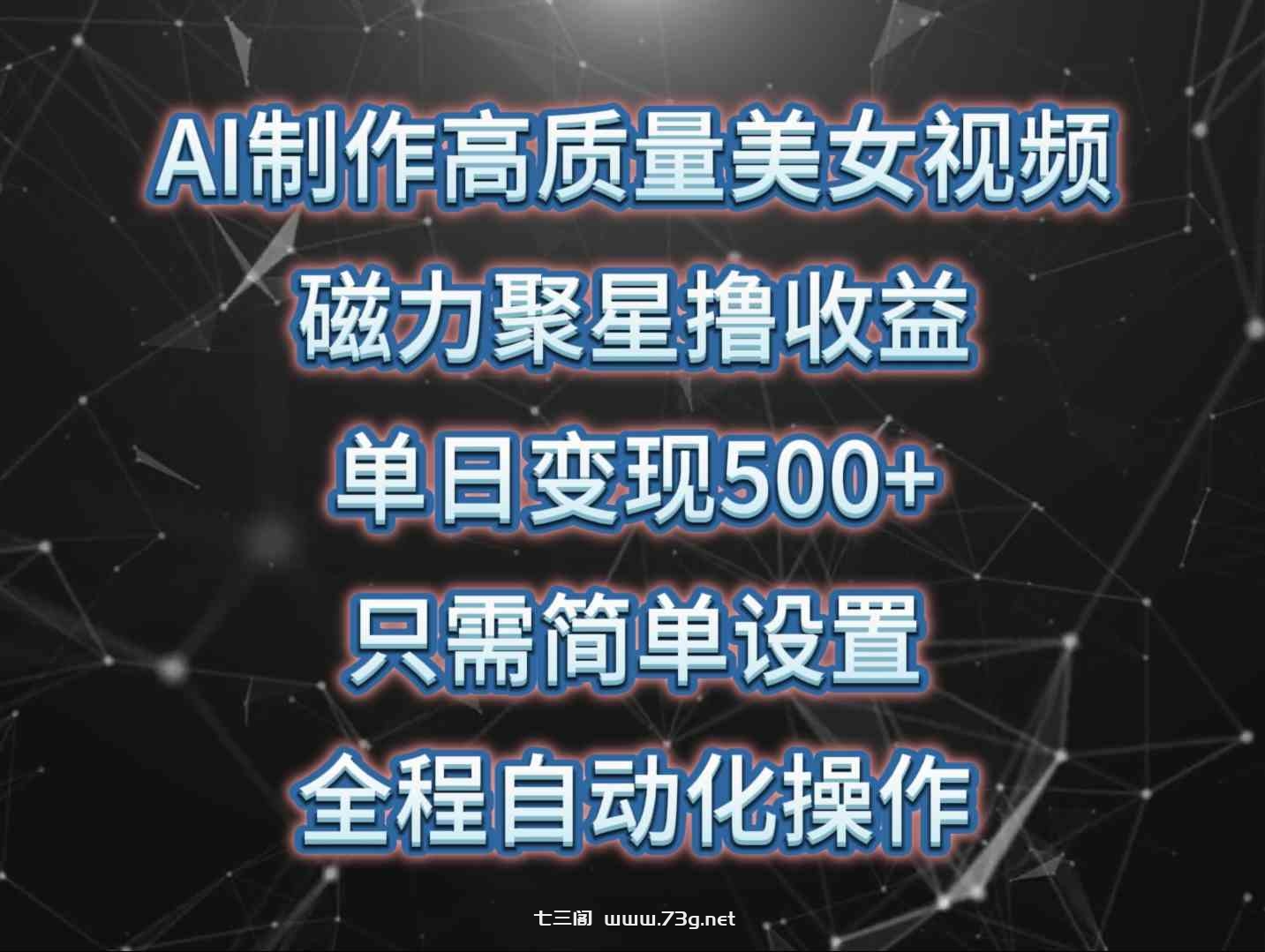 （10023期）AI制作高质量美女视频，磁力聚星撸收益，单日变现500+，只需简单设置，…-七三阁