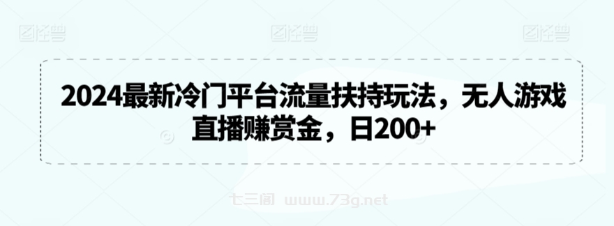 2024最新冷门平台流量扶持玩法，无人游戏直播赚赏金，日200+-七三阁