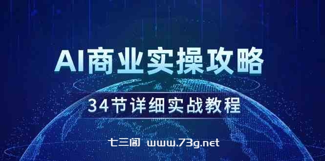 （9421期）AI商业实操攻略，34节详细实战教程！-七三阁