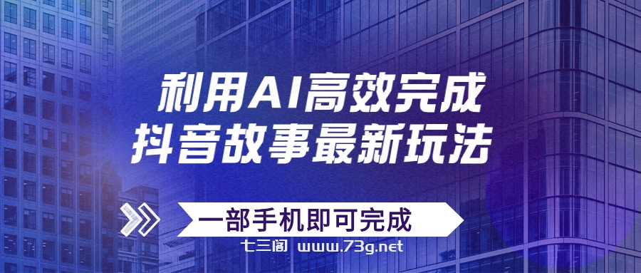 抖音故事最新玩法，通过AI一键生成文案和视频，日收入500+一部手机即可完成-七三阁