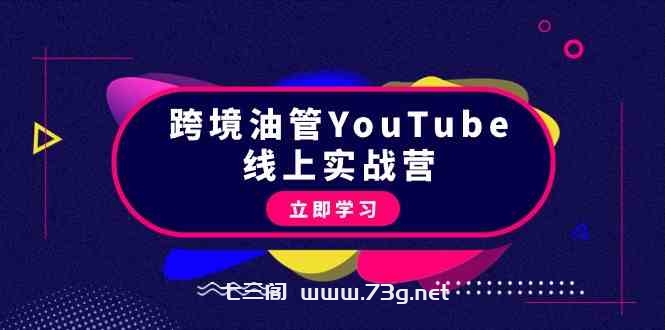 跨境油管YouTube线上营：大量实战一步步教你从理论到实操到赚钱（45节）-七三阁