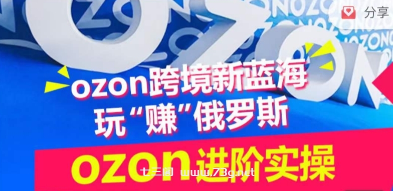 ozon跨境新蓝海玩“赚”俄罗斯，ozon进阶实操训练营-七三阁