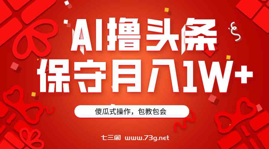 （9152期）AI撸头条3天必起号，傻瓜操作3分钟1条，复制粘贴月入1W+。-七三阁