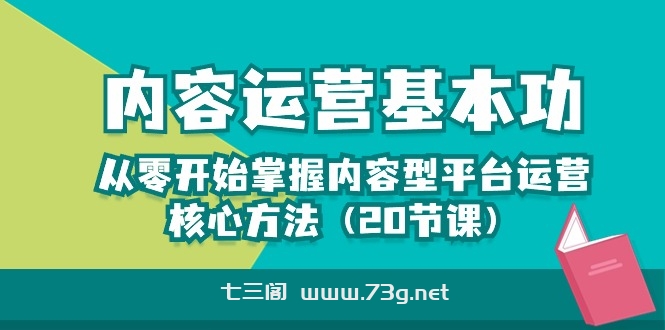 内容运营-基本功：从零开始掌握内容型平台运营核心方法（20节课）-七三阁