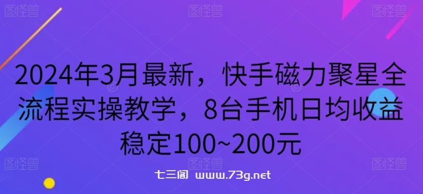 2024年3月最新，快手磁力聚星全流程实操教学，8台手机日均收益稳定100~200元-七三阁