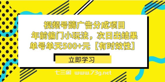 视频号薅广告分成项目，年前偏门小玩法，次日出结果，单号单天500+元-七三阁