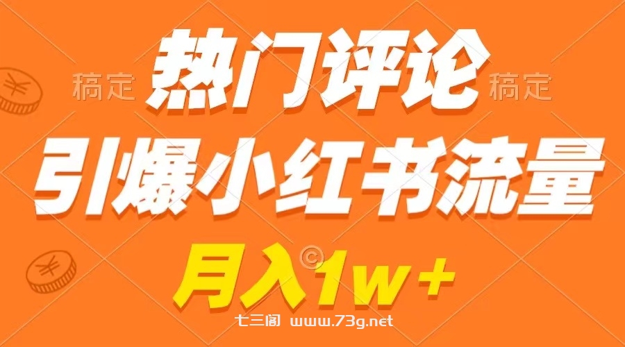 热门评论引爆小红书流量，作品制作简单，广告接到手软，月入过万不是梦-七三阁