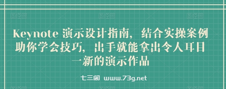 Keynote 演示设计指南，结合实操案例助你学会技巧，出手就能拿出令人耳目一新的演示作品-七三阁