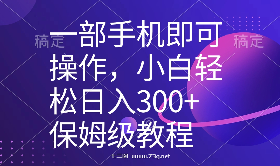 一部手机即可操作，小白轻松上手日入300+保姆级教程，五分钟一个原创视频-七三阁