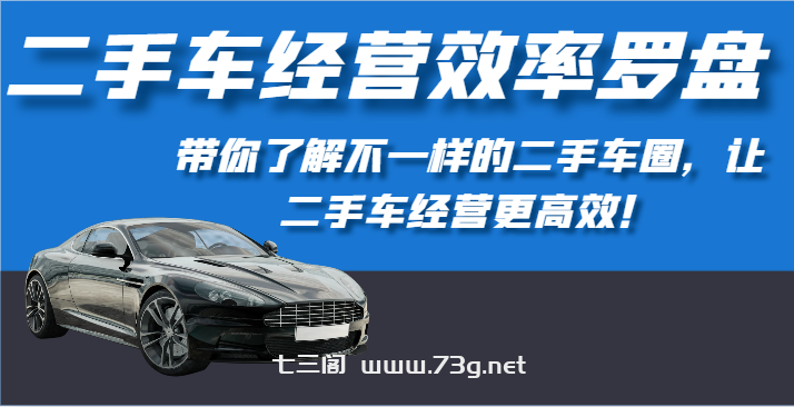 二手车经营效率罗盘-带你了解不一样的二手车圈，让二手车经营更高效！-七三阁