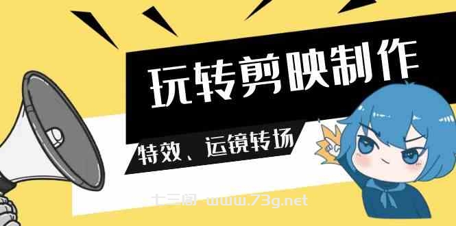 （9411期）玩转 剪映制作，特效、运镜转场（113节视频）-七三阁