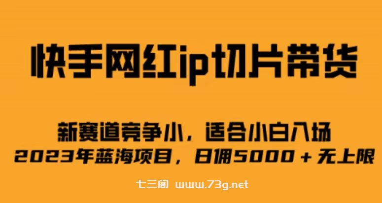 快手网红ip切片新赛道，竞争小事，适合小白 2023蓝海项目-七三阁