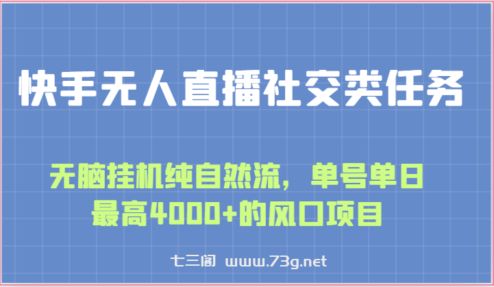 快手无人直播社交类任务：无脑挂机纯自然流，单号单日最高4000+的风口项目-七三阁