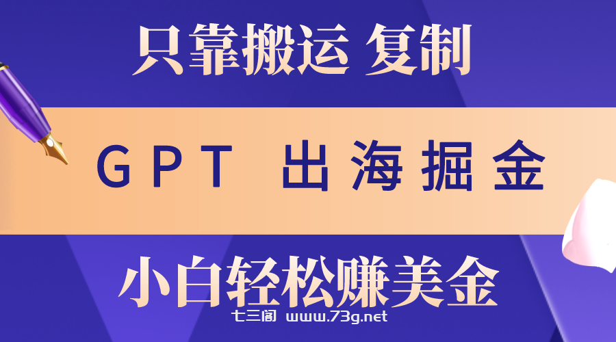 （10637期）出海掘金搬运，赚老外美金，月入3w+，仅需GPT粘贴复制，小白也能玩转-七三阁