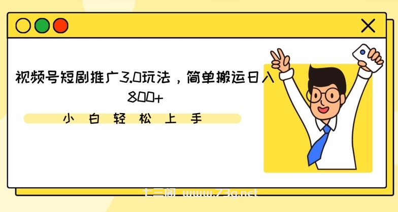 视频号短剧推广3.0玩法，简单搬运日入800+-七三阁