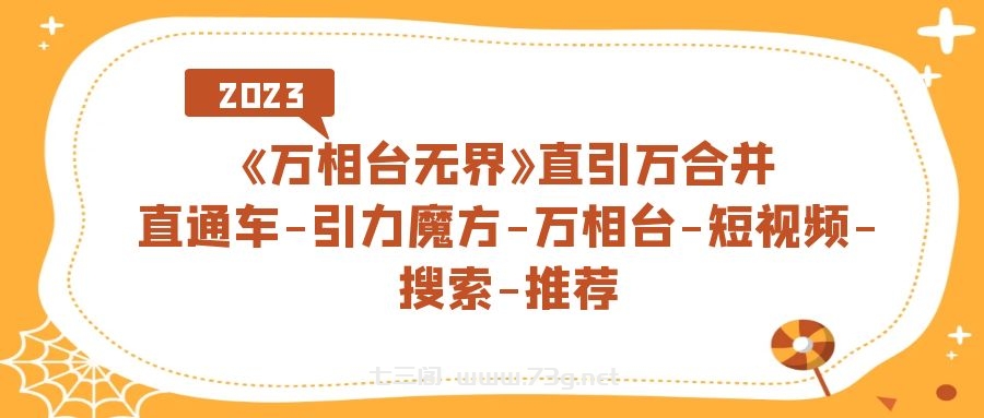 《万相台-无界》直引万合并，直通车-引力魔方-万相台-短视频-搜索-推荐-七三阁