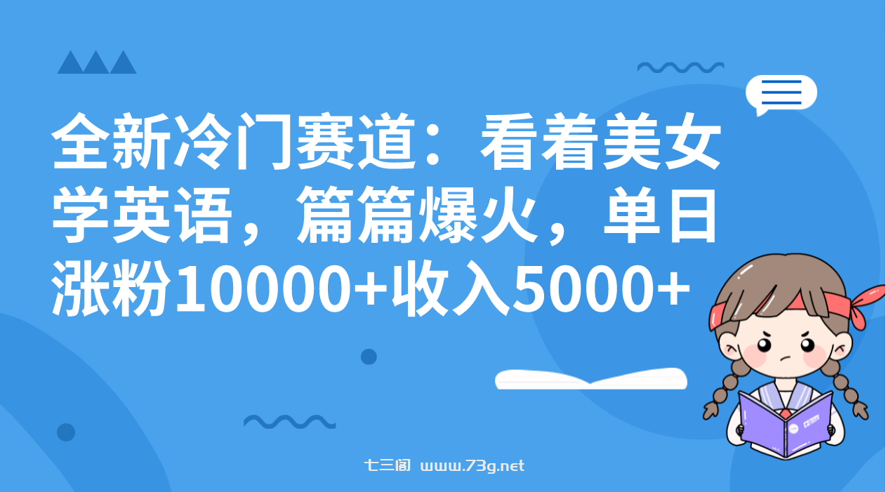 全新冷门赛道：看着美女学英语，篇篇爆火，单日涨粉10000+收入5000+-七三阁