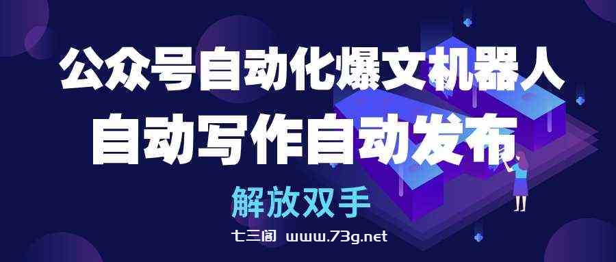 （10069期）公众号流量主自动化爆文机器人，自动写作自动发布，解放双手-七三阁