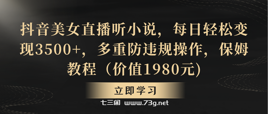 抖音美女直播听小说，每日轻松变现3500+，多重防违规操作，保姆教程-七三阁