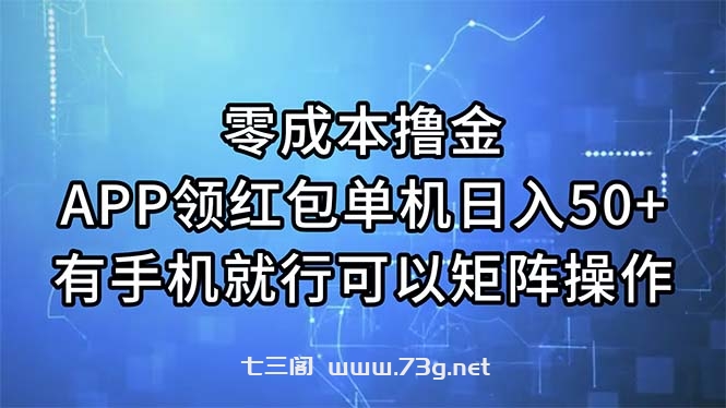 零成本撸金，APP领红包，单机日入50+，有手机就行，可以矩阵操作-七三阁