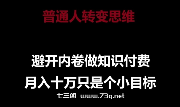 普通人转变思维，避开内卷做知识付费，月入十万只是一个小目标-七三阁