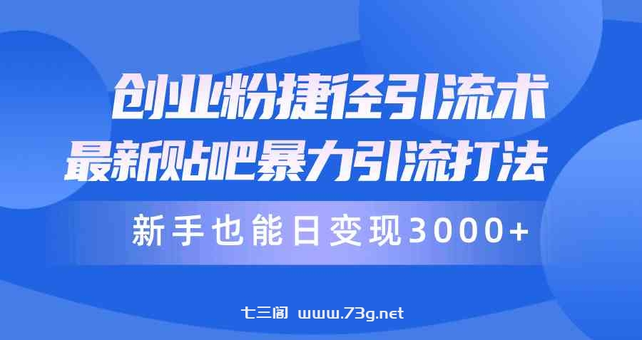 （10070期）创业粉捷径引流术，最新贴吧暴力引流打法，新手也能日变现3000+附赠全…-七三阁