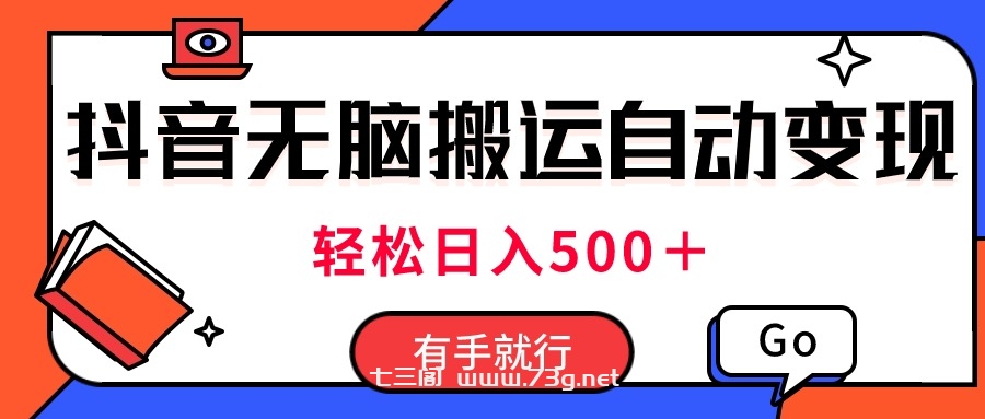 最新抖音视频搬运自动变现，日入500＋！每天两小时，有手就行-七三阁