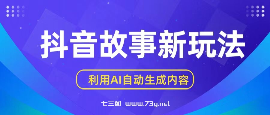 抖音故事新玩法，利用AI自动生成原创内容，新手日入一到三张【揭秘】-七三阁