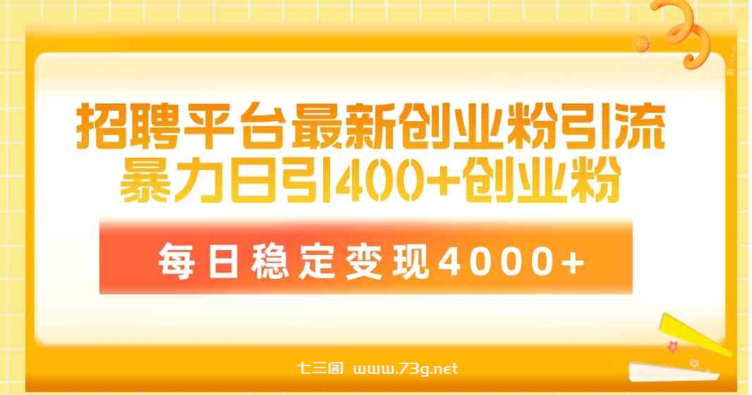 （10053期）招聘平台最新创业粉引流技术，简单操作日引创业粉400+，每日稳定变现4000+-七三阁