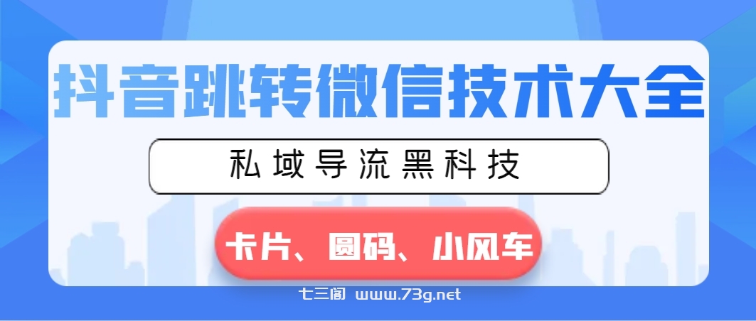 抖音跳转微信技术大全，私域导流黑科技—卡片圆码小风车-七三阁