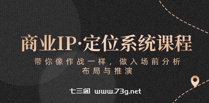 （10309期）商业IP·定位系统课程：带你像 作战一样，做入场 前分析，布局与推演-七三阁