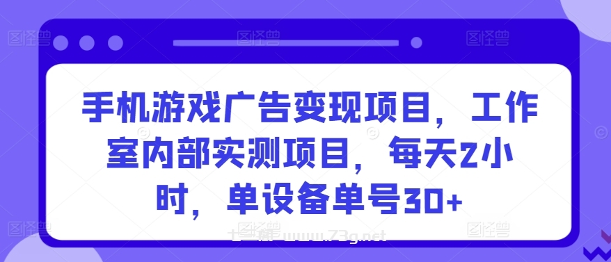 手机游戏广告变现项目，工作室内部实测项目，每天2小时，单设备单号30+-七三阁