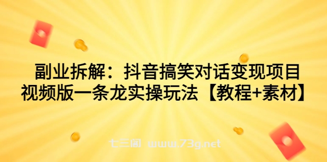 副业拆解：抖音搞笑对话变现项目，视频版一条龙实操玩法【教程+素材】-七三阁