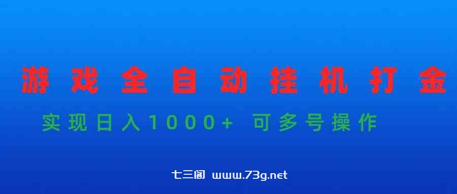 （9828期）游戏全自动挂机打金项目，实现日入1000+ 可多号操作-七三阁