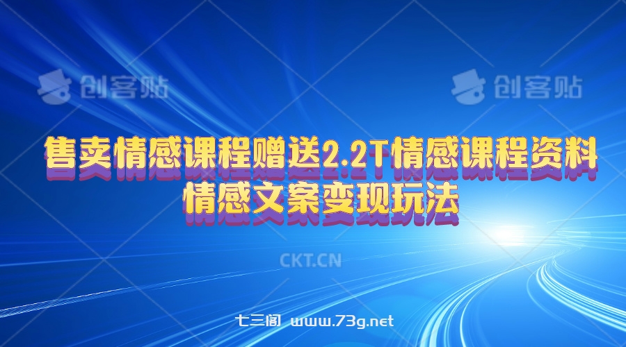 （10773期）售卖情感课程，赠送2.2T情感课程资料，情感文案变现玩法-七三阁