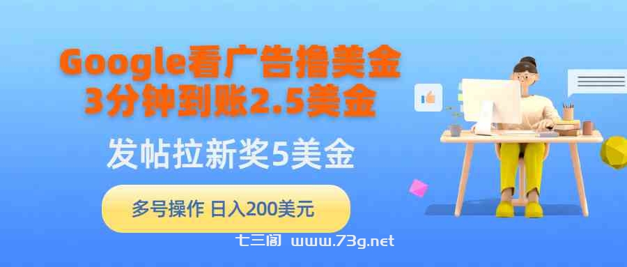 （9678期）Google看广告撸美金，3分钟到账2.5美金，发帖拉新5美金，多号操作，日入…-七三阁