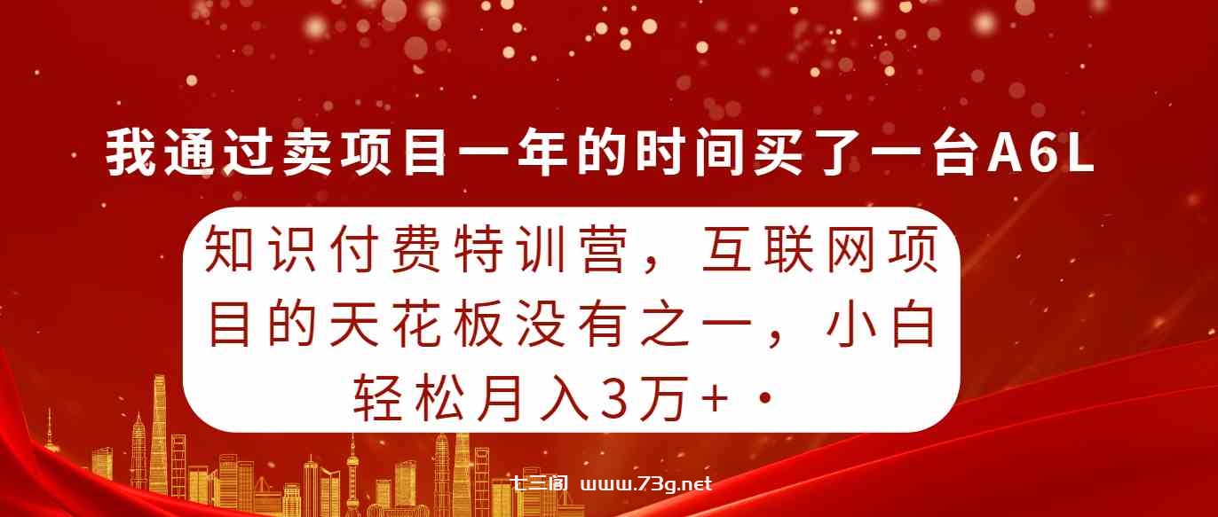 （9469期）知识付费特训营，互联网项目的天花板，没有之一，小白轻轻松松月入三万+-七三阁