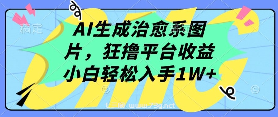 AI生成治愈系图片，狂撸平台收益，小白轻松入手1W+-七三阁