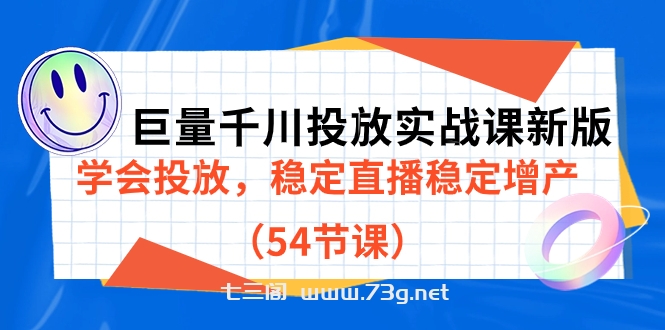 巨量千川投放实战课新版，学会投放，稳定直播稳定增产（54节课）-七三阁