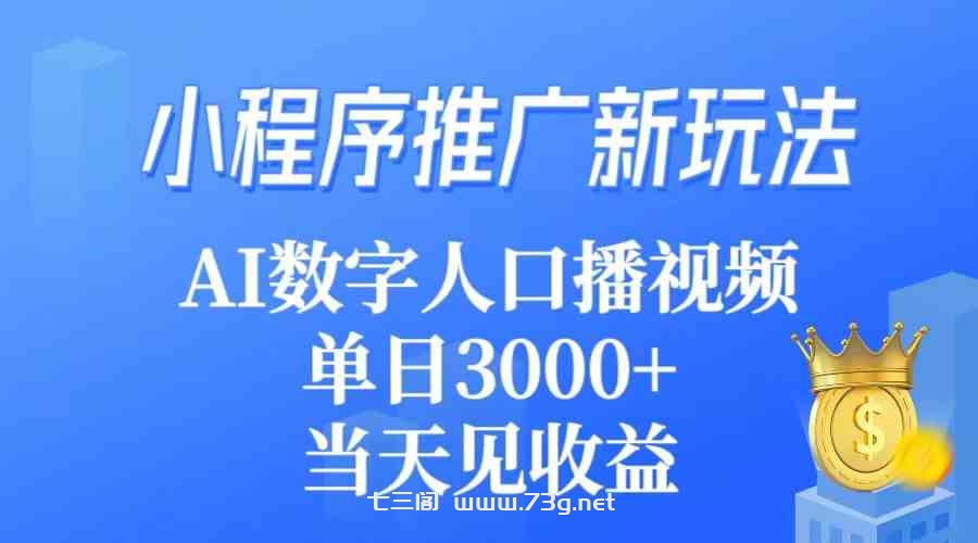 （9465期）小程序推广新玩法，AI数字人口播视频，单日3000+，当天见收益-七三阁