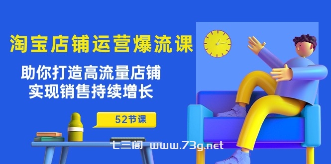 淘宝店铺运营爆流课：助你打造高流量店铺，实现销售持续增长（52节课）-七三阁