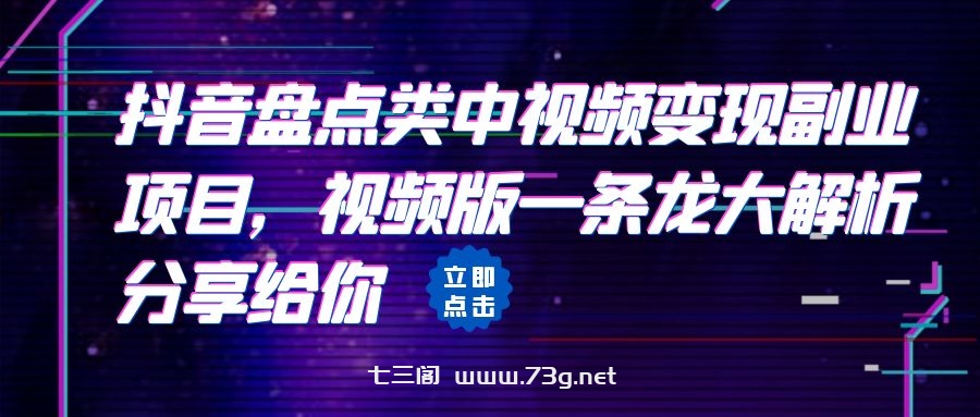 拆解：抖音盘点类中视频变现副业项目，视频版一条龙大解析分享给你-七三阁