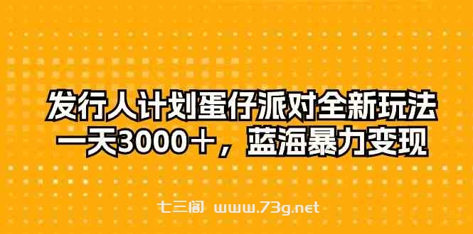 （10167期）发行人计划蛋仔派对全新玩法，一天3000＋，蓝海暴力变现-七三阁