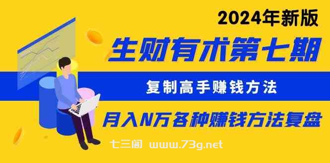 （9460期）生财有术第七期：复制高手赚钱方法 月入N万各种方法复盘（更新到24年0313）-七三阁