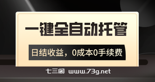 一键全自动托管运营，日结收益，0成本0手续费，躺赚不停-七三阁