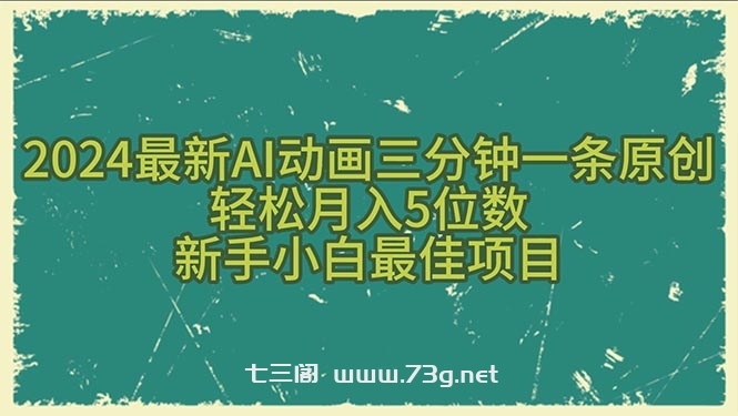 （10737期）2024最新AI动画三分钟一条原创，轻松月入5位数，新手小白最佳项目-七三阁