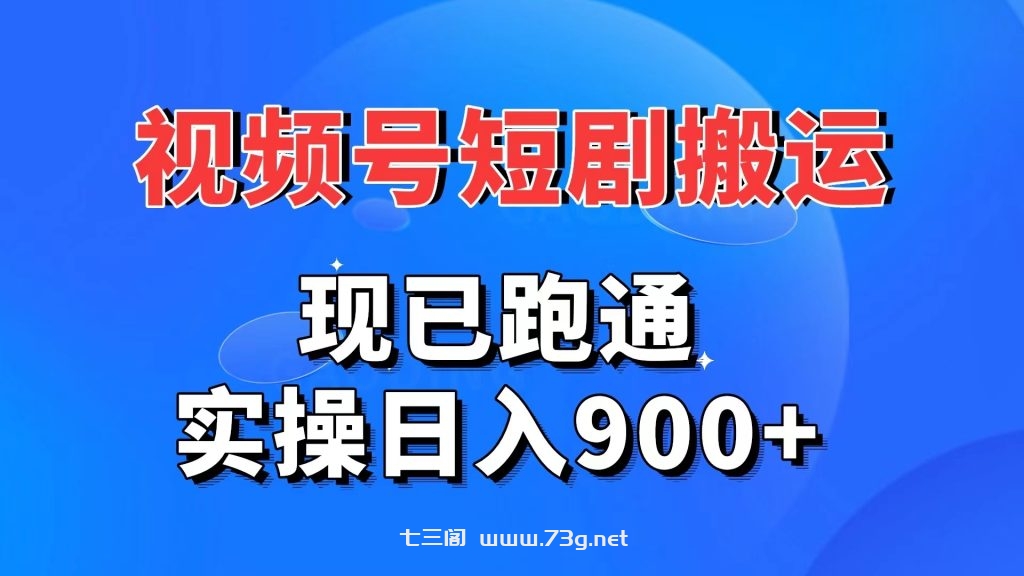 视频号短剧搬运，现已跑通。实操日入900+-七三阁